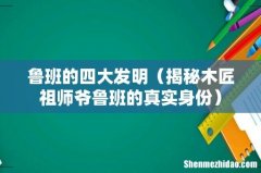 揭秘木匠祖师爷鲁班的真实身份 鲁班的四大发明