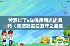 黄酒放置四五年之后还能喝吗 黄酒过了5年保质期还能喝吗