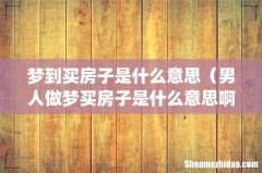 梦到买房子是什么意思（男人做梦买房子是什么意思啊)