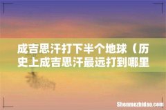 历史上成吉思汗最远打到哪里 成吉思汗打下半个地球