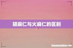 胡麻仁与火麻仁的区别