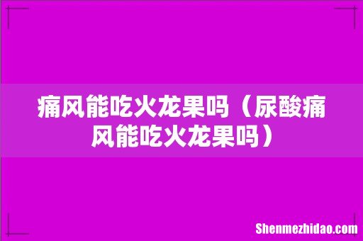 尿酸痛风能吃火龙果吗 痛风能吃火龙果吗