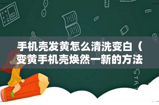 变黄手机壳焕然一新的方法 手机壳发黄怎么清洗变白