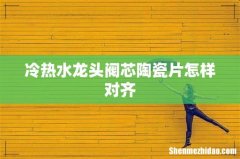 冷热水龙头阀芯陶瓷片怎样对齐