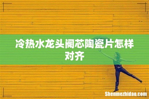 冷热水龙头阀芯陶瓷片怎样对齐