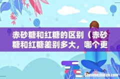 赤砂糖和红糖差别多大，哪个更营养 赤砂糖和红糖的区别
