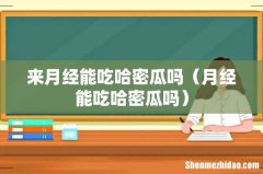 月经能吃哈密瓜吗 来月经能吃哈密瓜吗