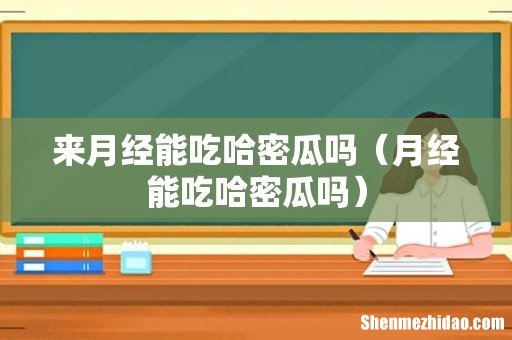 月经能吃哈密瓜吗 来月经能吃哈密瓜吗