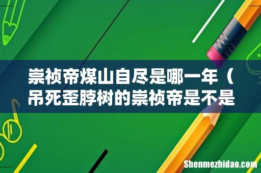 吊死歪脖树的崇祯帝是不是明君 崇祯帝煤山自尽是哪一年