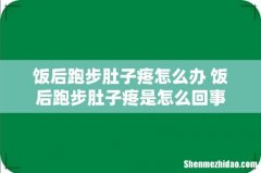 饭后跑步肚子疼怎么办 饭后跑步肚子疼是怎么回事