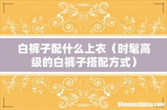 时髦高级的白裤子搭配方式 白裤子配什么上衣
