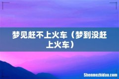 梦到没赶上火车 梦见赶不上火车