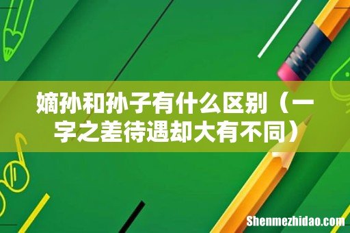一字之差待遇却大有不同 嫡孙和孙子有什么区别