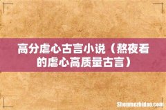 熬夜看的虐心高质量古言 高分虐心古言小说