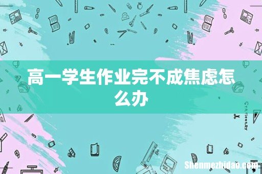 高一学生作业完不成焦虑怎么办