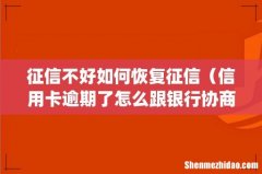 征信不好如何恢复征信（信用卡逾期了怎么跟银行协商解决)