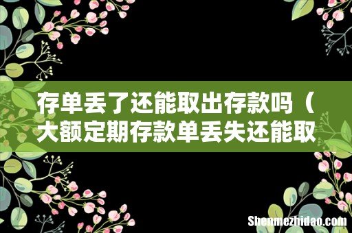 大额定期存款单丢失还能取钱吗 存单丢了还能取出存款吗