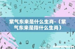 紫气东来是指什么生肖 紫气东来是什么生肖-