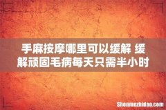 手麻按摩哪里可以缓解 缓解顽固毛病每天只需半小时
