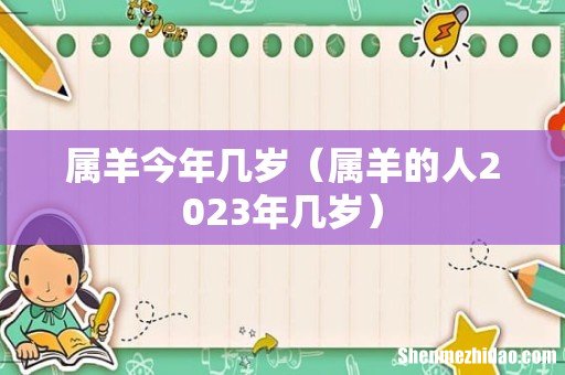 属羊的人2023年几岁 属羊今年几岁