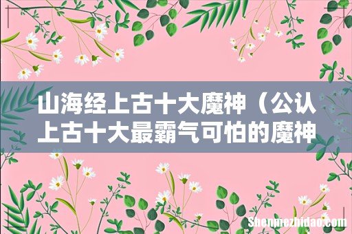 公认上古十大最霸气可怕的魔神 山海经上古十大魔神