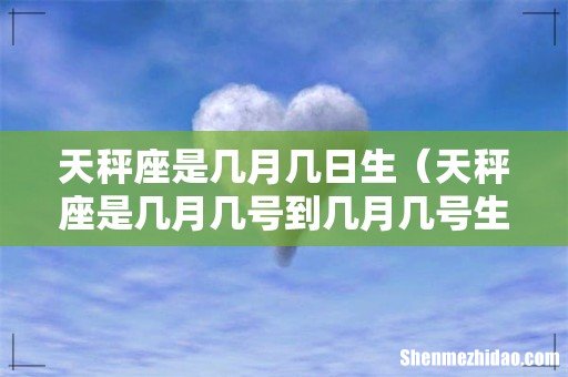 天秤座是几月几号到几月几号生日 天秤座是几月几日生