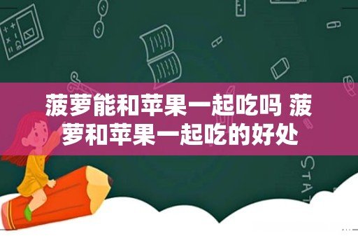 菠萝能和苹果一起吃吗 菠萝和苹果一起吃的好处