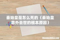 秦始皇意外去世的根本原因 秦始皇是怎么死的