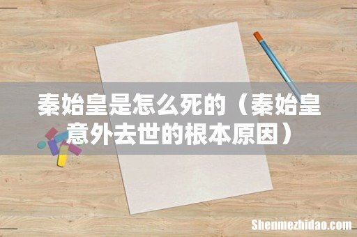 秦始皇意外去世的根本原因 秦始皇是怎么死的