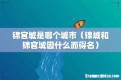 锦城和锦官城因什么而得名 锦官城是哪个城市