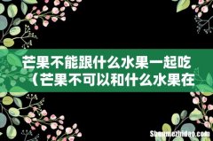芒果不可以和什么水果在一起吃 芒果不能跟什么水果一起吃