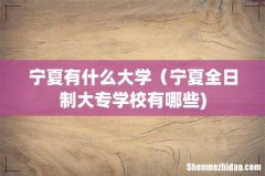宁夏有什么大学（宁夏全日制大专学校有哪些)