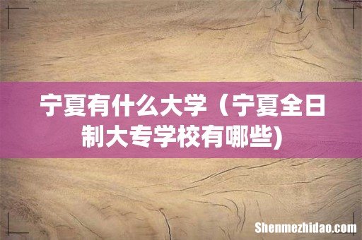 宁夏有什么大学(宁夏全日制大专学校有哪些)