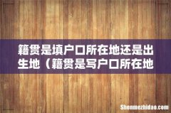 籍贯是写户口所在地还是出生地 籍贯是填户口所在地还是出生地