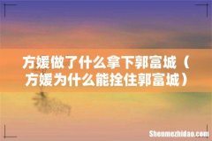 方媛为什么能拴住郭富城 方媛做了什么拿下郭富城