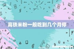 高铁米粉一般吃到几个月停