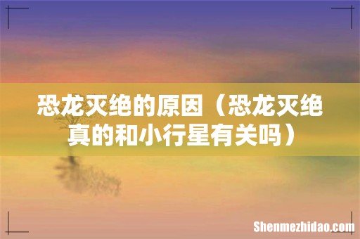 恐龙灭绝真的和小行星有关吗 恐龙灭绝的原因