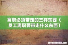 员工离职要带走什么东西 离职必须带走的三样东西