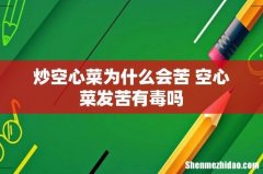 炒空心菜为什么会苦 空心菜发苦有毒吗