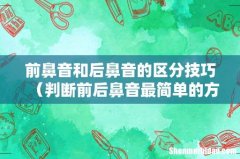 判断前后鼻音最简单的方法 前鼻音和后鼻音的区分技巧