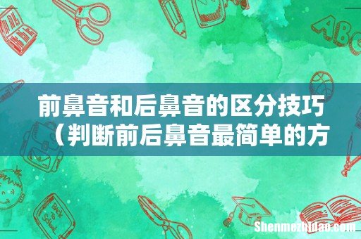 判断前后鼻音最简单的方法 前鼻音和后鼻音的区分技巧