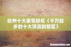 千万起步的十大顶流别墅区 杭州十大豪宅排名