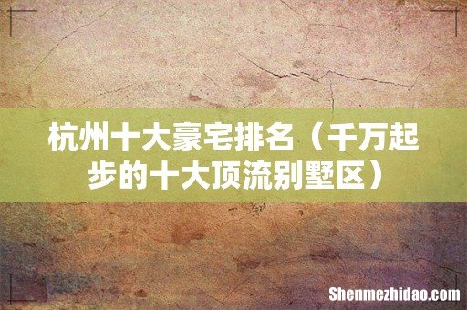 千万起步的十大顶流别墅区 杭州十大豪宅排名