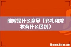 彩礼和嫁妆有什么区别 陪嫁是什么意思
