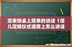 侄儿定婚仪式酒席上怎么讲话 定亲饭桌上简单的说话