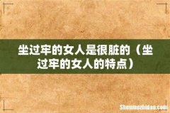 坐过牢的女人的特点 坐过牢的女人是很脏的