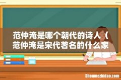 范仲淹是宋代著名的什么家 范仲淹是哪个朝代的诗人