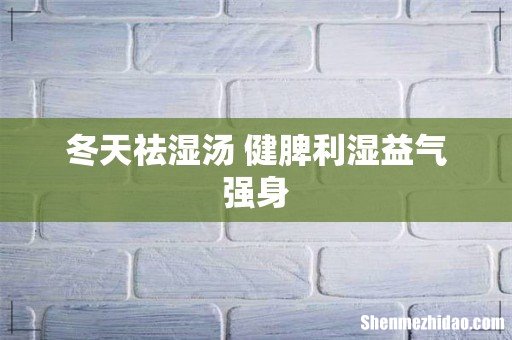 冬天祛湿汤 健脾利湿益气强身