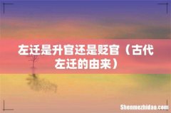 古代左迁的由来 左迁是升官还是贬官