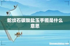 蛇纹石碳酸盐玉手镯是什么意思